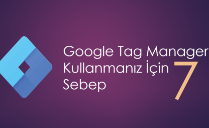 Google Tag Manager (GTM) Kullanmanız İçin 7 Sebep